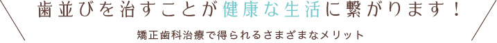 歯並びを治すことが健康な生活に繋がります！